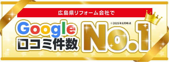 広島県リフォーム会社でgoogle口コミ件数No.1 ※2025年8月時点