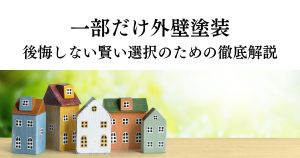 外壁塗装の一部だけ？後悔しない賢い選択のための徹底解説