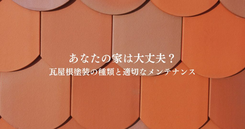 あなたの家は大丈夫？瓦屋根塗装の種類と適切なメンテナンス