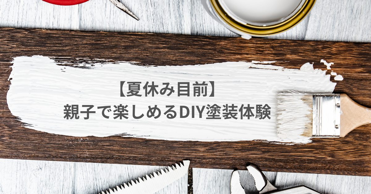【夏休み目前】親子で楽しめるDIY塗装体験