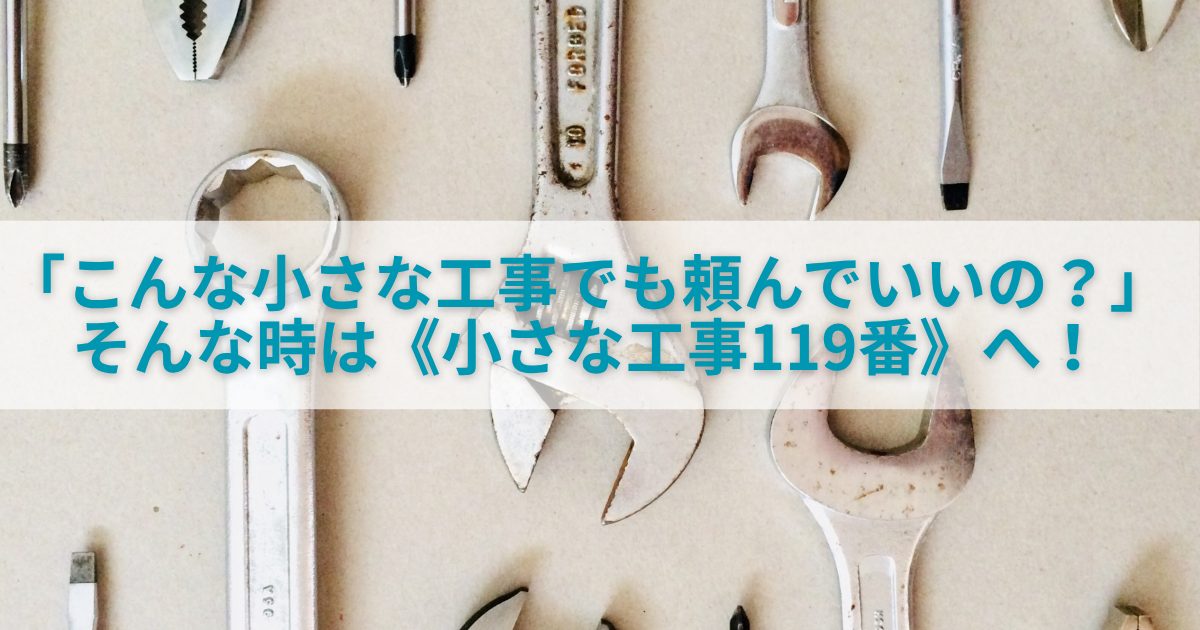 「こんな小さな工事でも頼んでいいの？」 そんなときこそ《広島の小さな工事119番》へ！