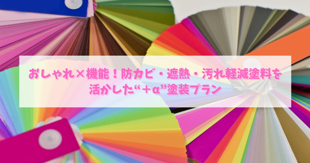おしゃれ×機能！防カビ・遮熱・汚れ軽減塗料を活かした“＋α”塗装プラン