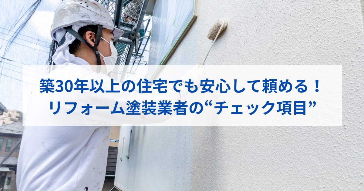 築30年以上の住宅でも安心して頼める！リフォーム塗装業者の“チェック項目”