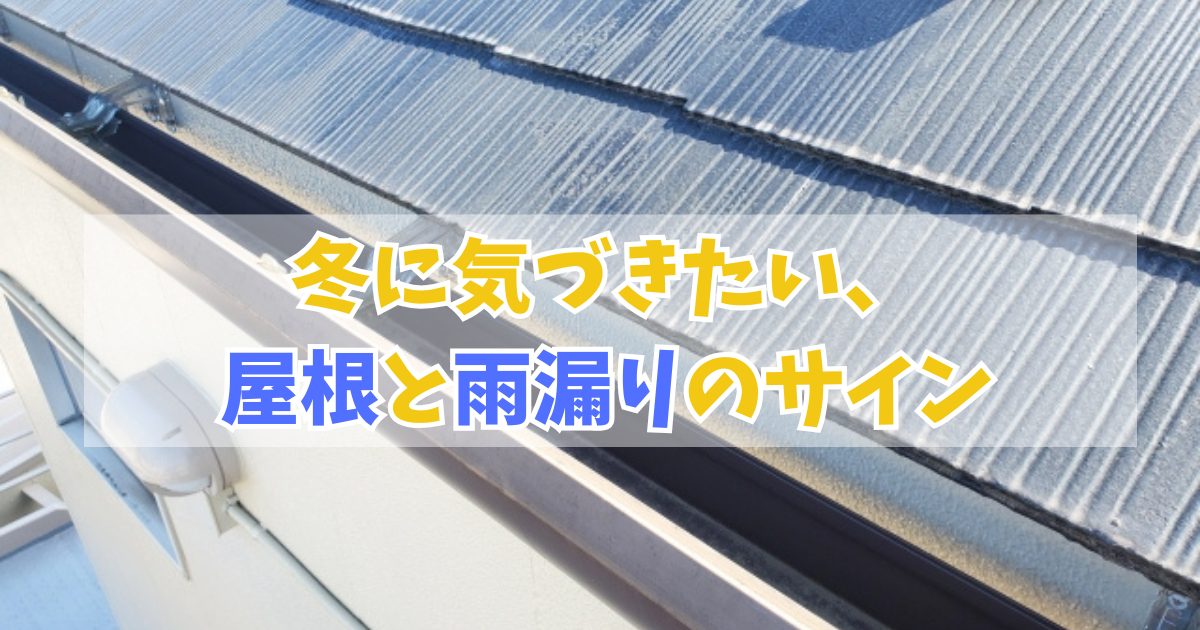 冬に気づきたい、屋根と雨漏りのサイン