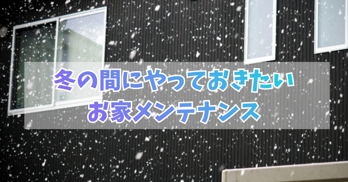 冬の間にやっておきたい お家メンテナンス
